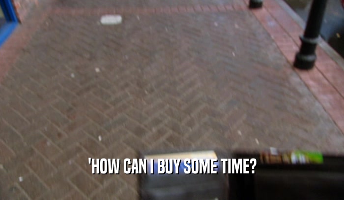 'HOW CAN I BUY SOME TIME?  