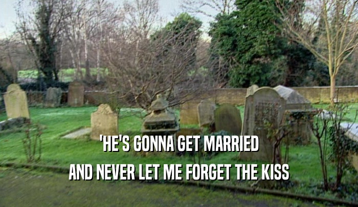 'HE'S GONNA GET MARRIED AND NEVER LET ME FORGET THE KISS 