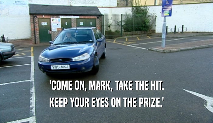 'COME ON, MARK, TAKE THE HIT. KEEP YOUR EYES ON THE PRIZE.' 