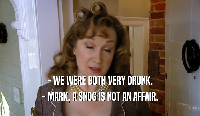 - WE WERE BOTH VERY DRUNK. - MARK, A SNOG IS NOT AN AFFAIR. 