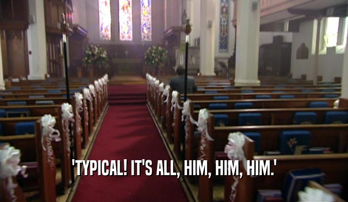 'TYPICAL! IT'S ALL, HIM, HIM, HIM.'  