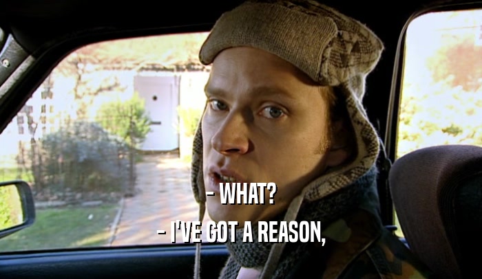 - WHAT? - I'VE GOT A REASON, 