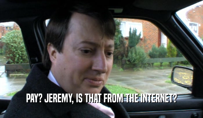 PAY? JEREMY, IS THAT FROM THE INTERNET?  