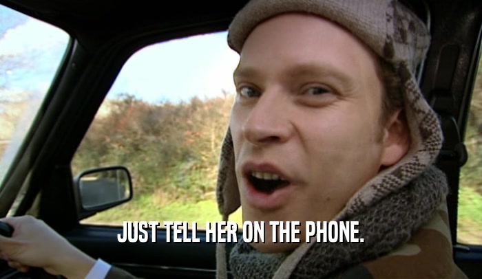 JUST TELL HER ON THE PHONE.  