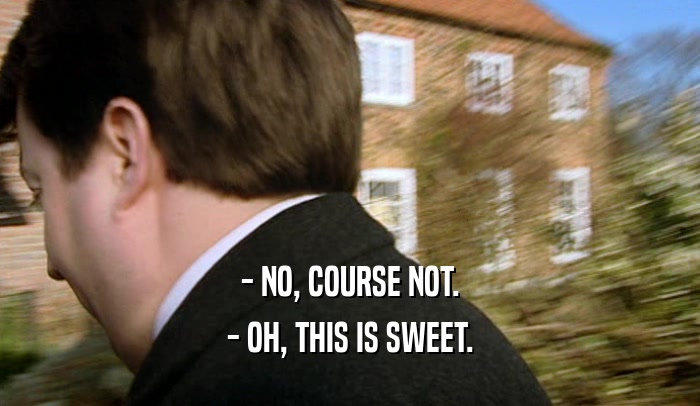 - NO, COURSE NOT. - OH, THIS IS SWEET. 