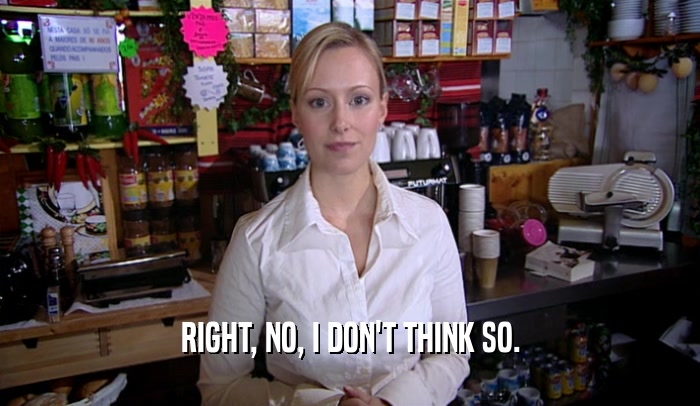 RIGHT, NO, I DON'T THINK SO.  