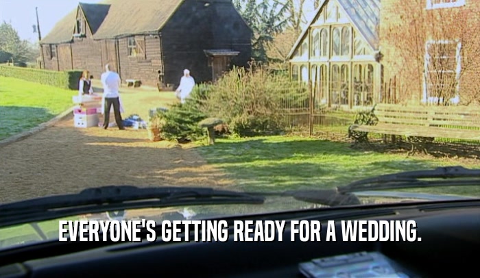 EVERYONE'S GETTING READY FOR A WEDDING.  