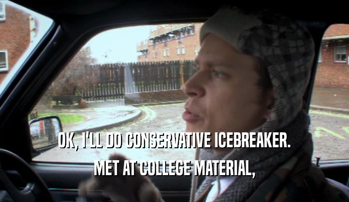 OK, I'LL DO CONSERVATIVE ICEBREAKER. MET AT COLLEGE MATERIAL, 