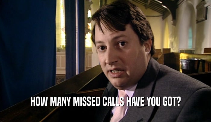 HOW MANY MISSED CALLS HAVE YOU GOT?  
