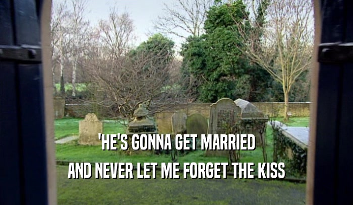 'HE'S GONNA GET MARRIED AND NEVER LET ME FORGET THE KISS 