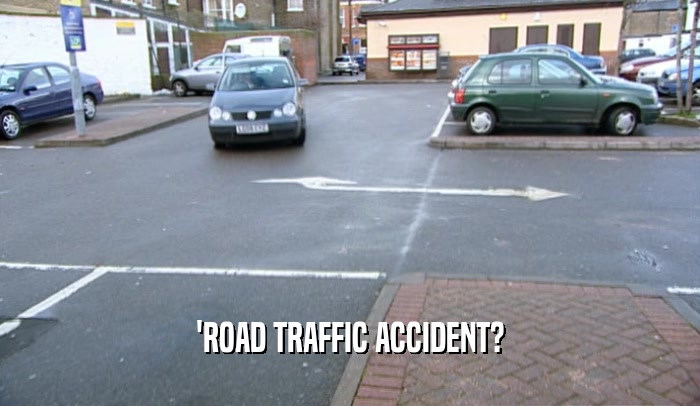 'ROAD TRAFFIC ACCIDENT?  