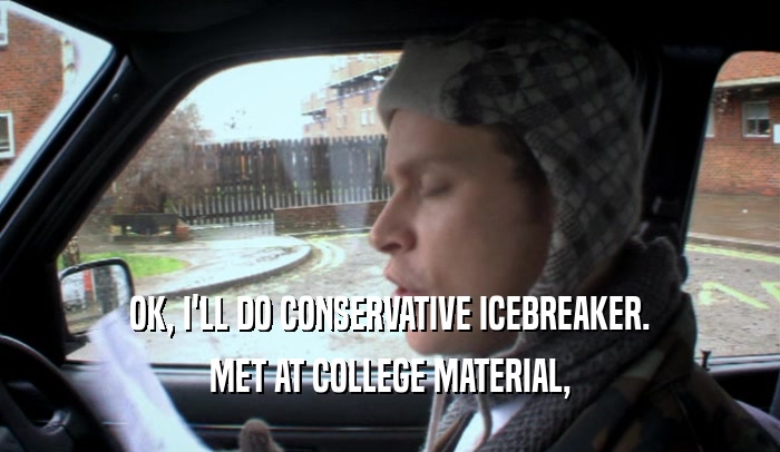 OK, I'LL DO CONSERVATIVE ICEBREAKER. MET AT COLLEGE MATERIAL, 