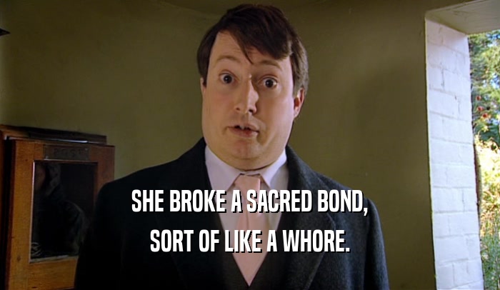 SHE BROKE A SACRED BOND, SORT OF LIKE A WHORE. 
