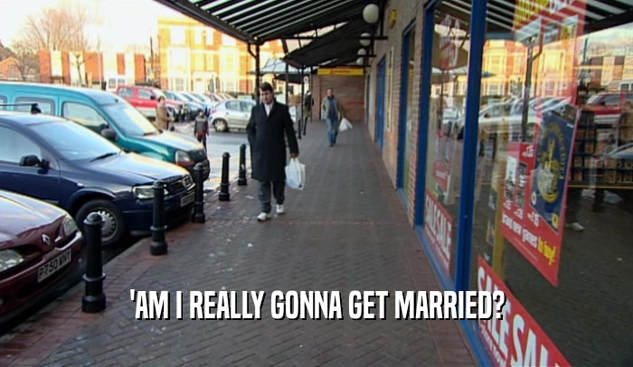 'AM I REALLY GONNA GET MARRIED?  