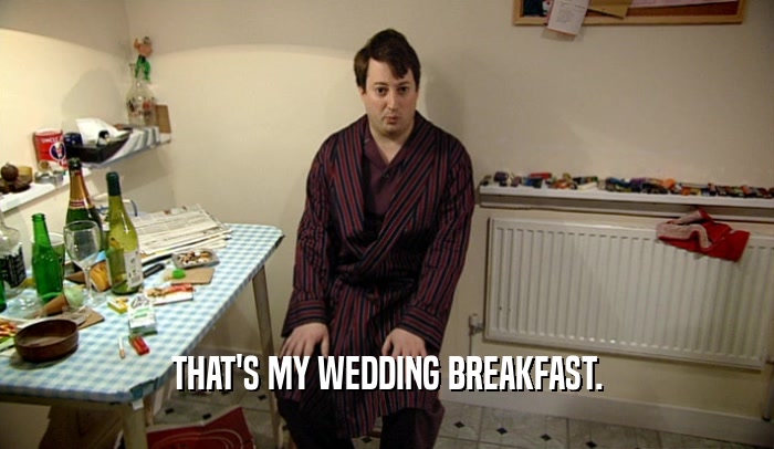 THAT'S MY WEDDING BREAKFAST.  