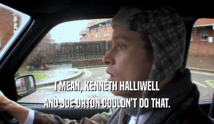 I MEAN, KENNETH HALLIWELL AND JOE ORTON COULDN'T DO THAT. 