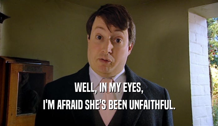 WELL, IN MY EYES, I'M AFRAID SHE'S BEEN UNFAITHFUL. 