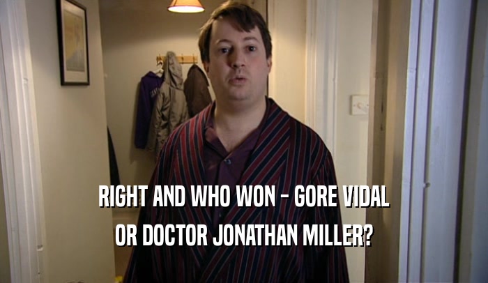 RIGHT AND WHO WON - GORE VIDAL
 OR DOCTOR JONATHAN MILLER?
 