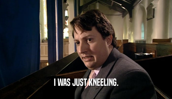 I WAS JUST KNEELING.  