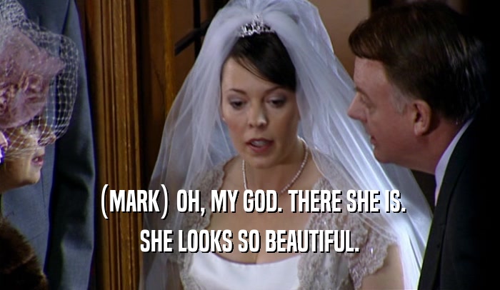 (MARK) OH, MY GOD. THERE SHE IS. SHE LOOKS SO BEAUTIFUL. 