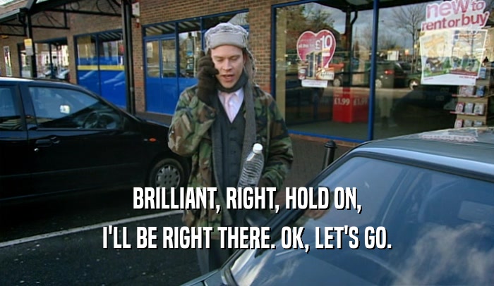 BRILLIANT, RIGHT, HOLD ON, I'LL BE RIGHT THERE. OK, LET'S GO. 