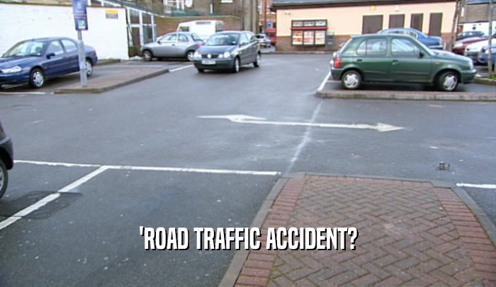 'ROAD TRAFFIC ACCIDENT?  
