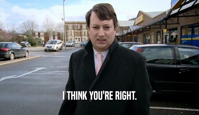 I THINK YOU'RE RIGHT.  