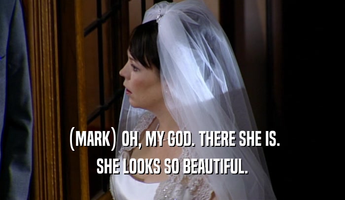 (MARK) OH, MY GOD. THERE SHE IS. SHE LOOKS SO BEAUTIFUL. 
