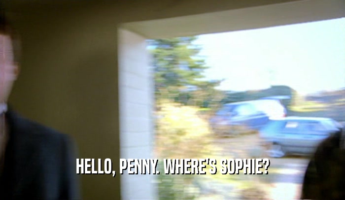 HELLO, PENNY. WHERE'S SOPHIE?  