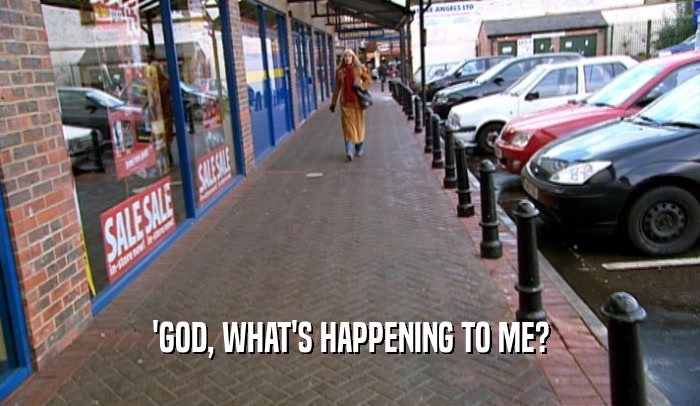 'GOD, WHAT'S HAPPENING TO ME?  