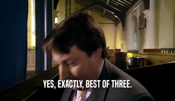 YES, EXACTLY, BEST OF THREE.  