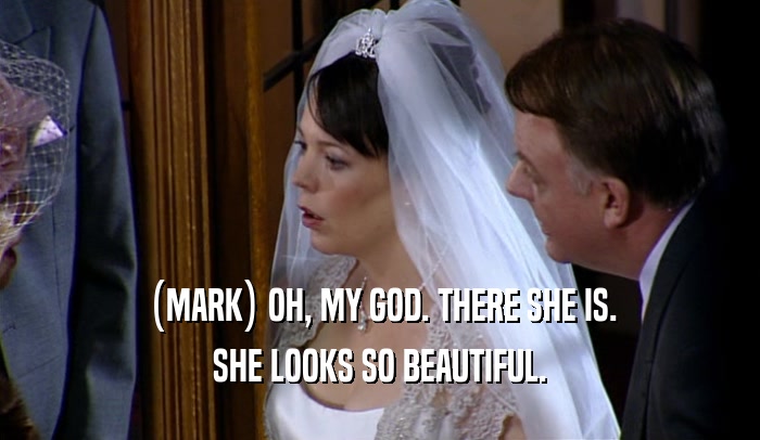 (MARK) OH, MY GOD. THERE SHE IS. SHE LOOKS SO BEAUTIFUL. 