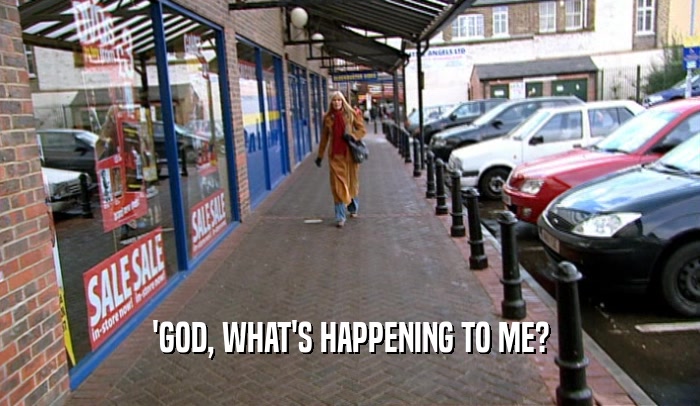 'GOD, WHAT'S HAPPENING TO ME?  