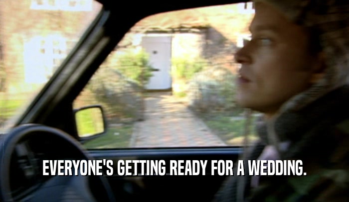EVERYONE'S GETTING READY FOR A WEDDING.  