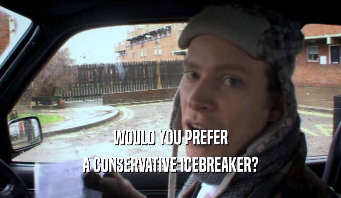 WOULD YOU PREFER A CONSERVATIVE ICEBREAKER? 