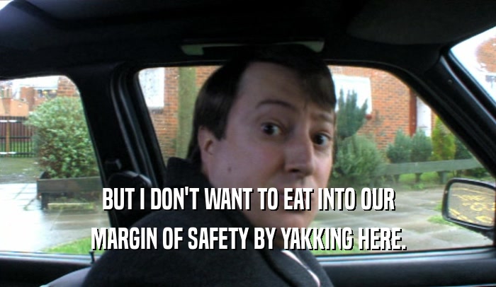 BUT I DON'T WANT TO EAT INTO OUR MARGIN OF SAFETY BY YAKKING HERE. 