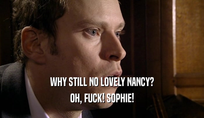WHY STILL NO LOVELY NANCY? OH, FUCK! SOPHIE! 