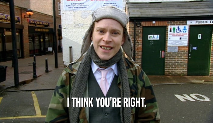 I THINK YOU'RE RIGHT.  