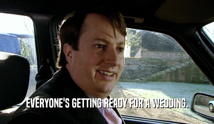 EVERYONE'S GETTING READY FOR A WEDDING.  