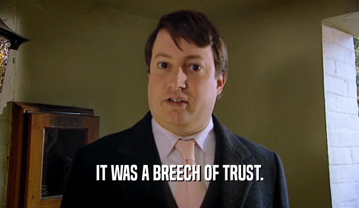 IT WAS A BREECH OF TRUST.  