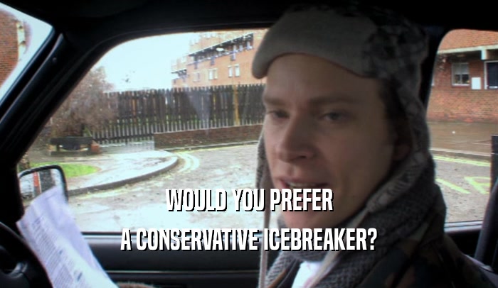 WOULD YOU PREFER A CONSERVATIVE ICEBREAKER? 