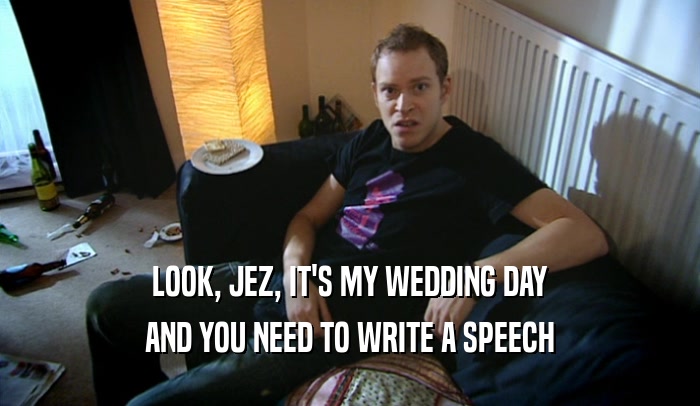 LOOK, JEZ, IT'S MY WEDDING DAY AND YOU NEED TO WRITE A SPEECH 