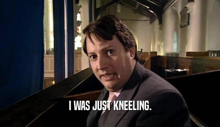 I WAS JUST KNEELING.  