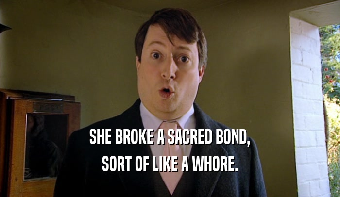 SHE BROKE A SACRED BOND, SORT OF LIKE A WHORE. 