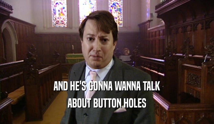 AND HE'S GONNA WANNA TALK ABOUT BUTTON HOLES 