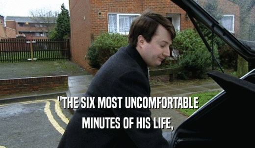 'THE SIX MOST UNCOMFORTABLE MINUTES OF HIS LIFE, 