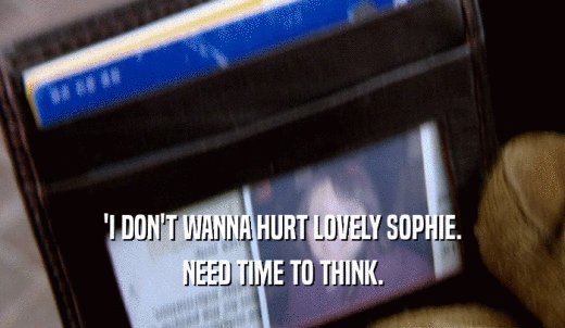 'I DON'T WANNA HURT LOVELY SOPHIE. NEED TIME TO THINK. 