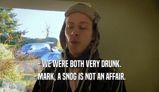 - WE WERE BOTH VERY DRUNK. - MARK, A SNOG IS NOT AN AFFAIR. 