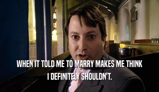 WHEN IT TOLD ME TO MARRY MAKES ME THINK I DEFINITELY SHOULDN'T. 