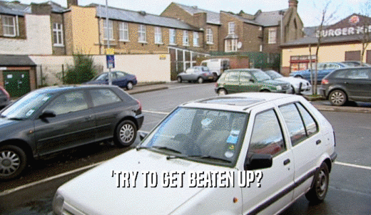 'TRY TO GET BEATEN UP?  